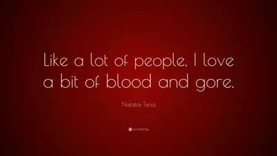 Наталия Тена цитата: «Как и многие люди, я люблю немного крови и запекшейся крови».