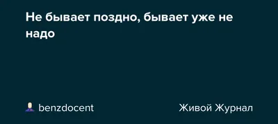 Не бывает поздно, бывает уже не надо