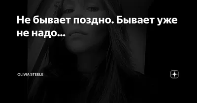 Не бывает поздно. Бывает уже не надо... | Olivia Steele | Дзен