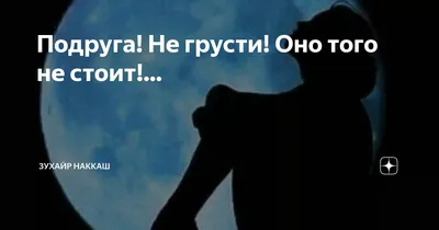 Подруга! Не грусти! Оно того не стоит!... | Зухайр Наккаш | Дзен