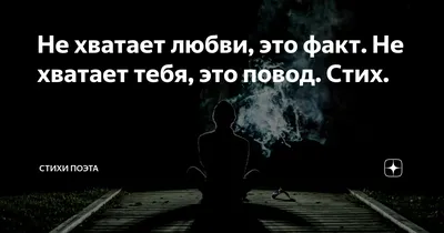 Не хватает любви, это факт. Не хватает тебя, это повод. Стих. | Стихи Поэта  | Дзен