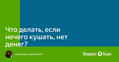 Что делать, если нечего кушать, нет денег?» — Яндекс Кью