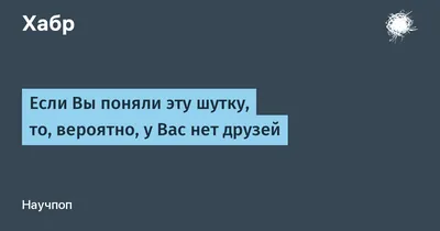 Если Вы поняли эту шутку, то, вероятно, у Вас нет друзей / Хабр