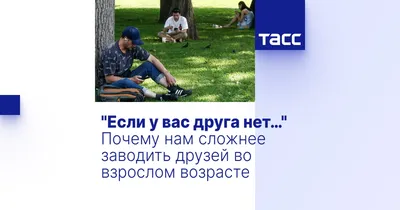 Если у вас друга нет…" Почему нам сложнее заводить друзей во взрослом  возрасте - Мнения ТАСС