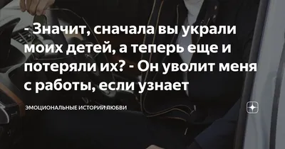 Значит, сначала вы украли моих детей, а теперь еще и потеряли их? - Он  уволит меня с работы, если узнает | Эмоциональные истории любви. ВероНика  Лесневская | Дзен