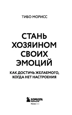 Стань хозяином своих эмоций. Как достичь желаемого, когда нет настроения  Тибо Морисс - купить книгу Стань хозяином своих эмоций. Как достичь  желаемого, когда нет настроения в Минске — Издательство Бомбора на 