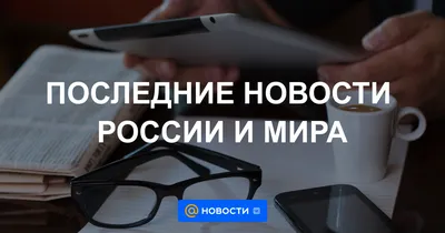 Новости России и мира, последние события на сегодня - Новости 