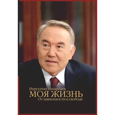 Назарбаев Н.: Моя жизнь. От зависимости к свободе