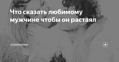 Что сказать любимому мужчине чтобы он растаял | Психологиня | Дзен