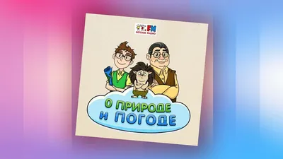 Познаем различные явления окружающей среды в детском подкасте «О природе и  погоде» - Звук