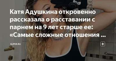 Катя Адушкина откровенно рассказала о расставании с парнем на 9 лет старше  ее: «Самые сложные отношения в моей жизни» |  | Дзен