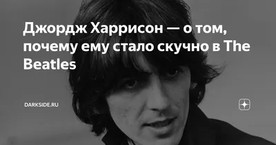 Джордж Харрисон — о том, почему ему стало скучно в The Beatles |   | Дзен