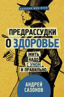 Предрассудки о здоровье. Жить надо с умом и правильно» Андрей Сазонов -  купить книгу «Предрассудки о здоровье. Жить надо с умом и правильно» в  Минске — Издательство АСТ на 