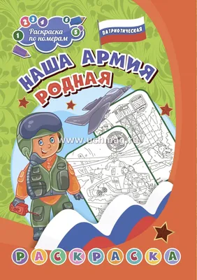 Патриотическая раскраска по номерам. Наша армия родная: для детей 7-9 лет –  купить по цене: 43 руб. в интернет-магазине УчМаг