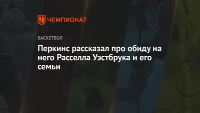 Перкинс рассказал про обиду на него Расселла Уэстбрука и его семьи -  Чемпионат