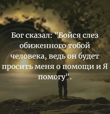 Бог сказал: "Бойся слез обиженного тобой человека, ведь он будет просить  меня о помощи и я помогу" | Мысли, Жизненные поговорки, Правдивые  высказывания