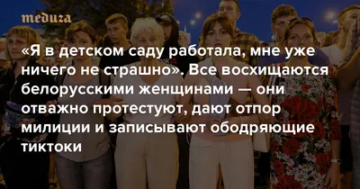 Я в детском саду работала, мне уже ничего не страшно» Все восхищаются  белорусскими женщинами: они отважно протестуют, дают отпор милиции и  записывают ободряющие тиктоки — Meduza