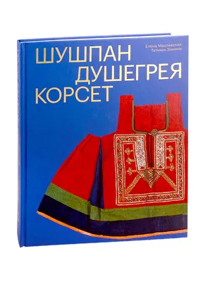 Шушпан. Душегрея. Корсет. Нагрудная одежда в русском традиционном костюме  (Татьяна Зимина, Елена Мадлевская) - купить книгу с доставкой в  интернет-магазине «Читай-город». ISBN: 978-5-91-187346-2