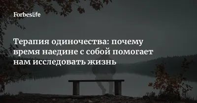 Терапия одиночества: почему время наедине с собой помогает нам исследовать  жизнь | Forbes Life