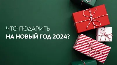 Что подарить на Новый год 2024: ТОП список оригинальных идей для подарков с  ФОТО и советы по выбору