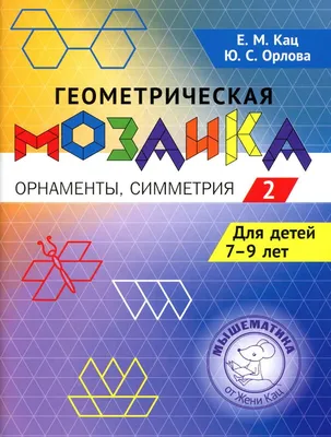 Геометрическая мозаика. Ч. 2. Орнаменты, симметрия. Задания для детей 7-9  лет - Кац Е.М., Орлова Ю.С. - Geometricheskaia mozaika. Ch. 2. Ornamenty,  simmetriia. Zadaniia dlia detei 7-9 let - Kats E.M., Orlova Iu.S. -  9785443942940