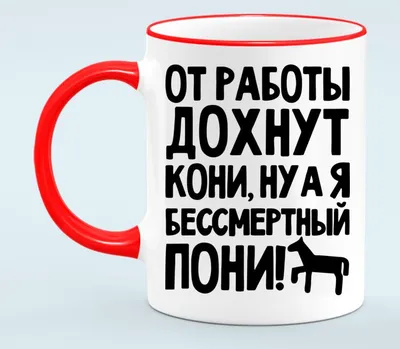 От работы дохнут кони, ну а я бессмертный пони кружка с кантом (цвет: белый  + красный) | Все футболки интернет магазин футболок. Дизайнерские футболки,  футболки The Mountain, Yakuza, Liquid Blue