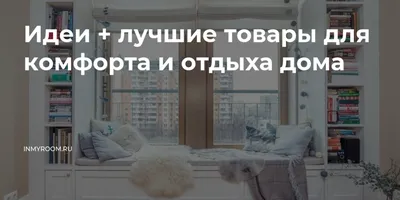 Идеи + лучшие товары для комфорта и отдыха дома — INMYROOM