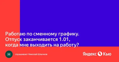 Работаю по сменному графику. Отпуск заканчивается , когда мне выходить  на работу?» — Яндекс Кью