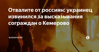 Отвалите от россиян: украинец извинился за высказывания сограждан о  Кемерово | RUSSIAN NEWS | Дзен