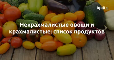 Некрахмалистые овощи и крахмалистые: список продуктов - 7Дней.ру