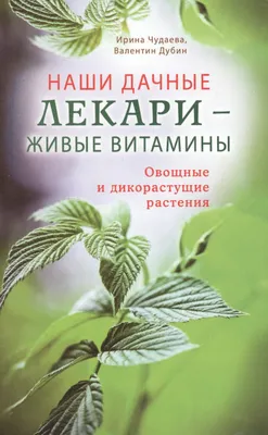 Наши дачные лекари - живые витамины. Овощные и дикорастущие растения (Ирина  Чудаева) - купить книгу с доставкой в интернет-магазине «Читай-город».  ISBN: 978-5-42-360134-8