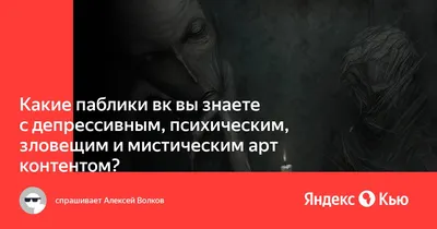 Какие паблики вк вы знаете с депрессивным, психическим, зловещим и  мистическим арт контентом?» — Яндекс Кью