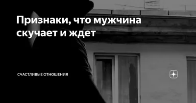 Явные признаки того, что мужчина искренне скучает | Счастливые отношения |  Дзен