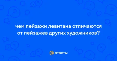 Ответы : чем пейзажи левитана отличаются от пейзажев других  художников?