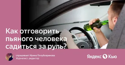 Как отговорить пьяного человека садиться за руль?» — Яндекс Кью