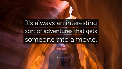 Питер Берг цитата: «Кино всегда приводит к интересным приключениям».