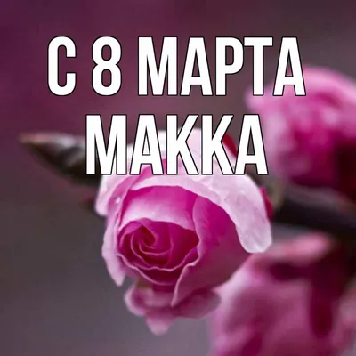 Открытка с именем Макка С 8 МАРТА картинки. Открытки на каждый день с  именами и пожеланиями.