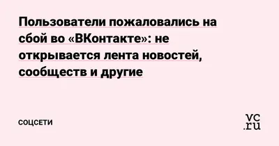 Пользователи пожаловались на сбой во «ВКонтакте»: не открывается лента  новостей, сообществ и другие — Соцсети на 