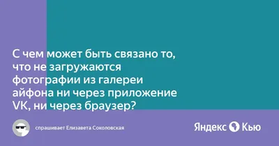 С чем может быть связано то, что не загружаются фотографии из галереи  айфона ни через приложение VK, ни через браузер?» — Яндекс Кью