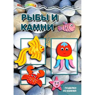 Детская книжка. Мастерилка. Рыбы и камни. Поделки из камней для детей 5-7  лет | Цветкова Т. В. - купить с доставкой по выгодным ценам в  интернет-магазине OZON (491016240)