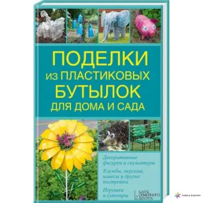 Поделки из пластиковых бутылок: что можно сделать для сада и огорода своими  руками? Пошаговый мастер-класс и 135 фото лучших идей