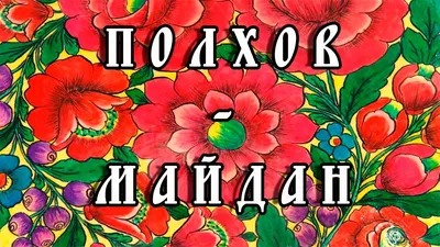 Российские росписи: Полхов - Майданская роспись. Отчет 1