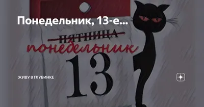 В понедельник 13 понимаешь, что пятница 13-е не такой уж и плохой день…)))))