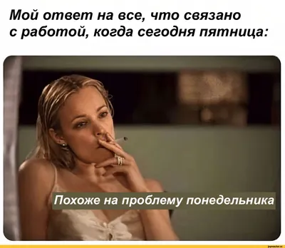 Мой ответ на все, что связано с работой, когда сегодня пятница: / пятница  :: работа :: картинка с текстом / смешные картинки и другие приколы:  комиксы, гиф анимация, видео, лучший интеллектуальный юмор.