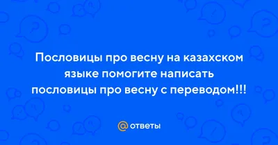 Ответы : Пословицы про весну на казахском языке помогите написать пословицы  про весну с переводом!!!