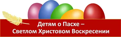 Как рассказать ребёнку историю праздника Пасхи и Христова Воскресения?