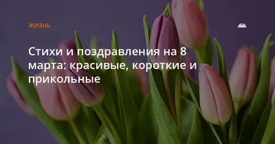 Стихи и поздравления на 8 марта: красивые, короткие и прикольные