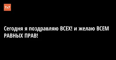 Сегодня я поздравляю ВСЕХ! и желаю ВСЕМ РАВНЫХ ПРАВ! · «7x7» Горизонтальная  Россия