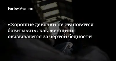 Хорошие девочки не становятся богатыми»: как женщины оказываются за чертой  бедности | Forbes Woman