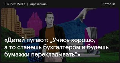 Детей пугают: „Учись хорошо, а то станешь бухгалтером и будешь бумажки  перекладывать“» / Skillbox Media